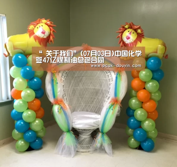 “ 关于我们”(07月03日)中国化学签47亿煤制油总包合同